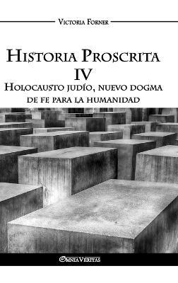 Historia Proscrita IV - Holocausto judío, nuevo dogma de fe para la humanidad: La actuación de agentes judíos en la historia contemporánea - Victoria Forner - cover