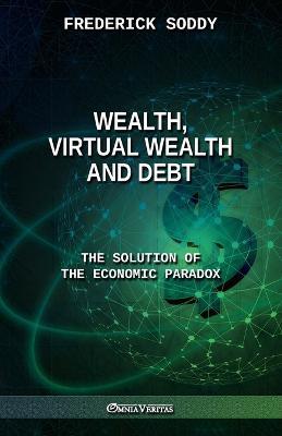Wealth, Virtual Wealth and Debt: The Solution of the Economic Paradox - Frederick Soddy - cover