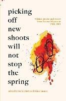 Picking Off New Shoots Will Not Stop the Spring: Witness poems and essays from Burma/Myanmar (1988-2021)