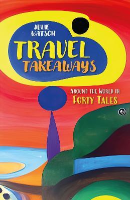 Travel Takeaways: Around the World in Forty Tales - Julie Watson - cover