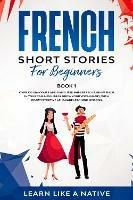 French Short Stories for Beginners Book 1: Over 100 Dialogues and Daily Used Phrases to Learn French in Your Car. Have Fun & Grow Your Vocabulary, with Crazy Effective Language Learning Lessons - Learn Like A Native - cover