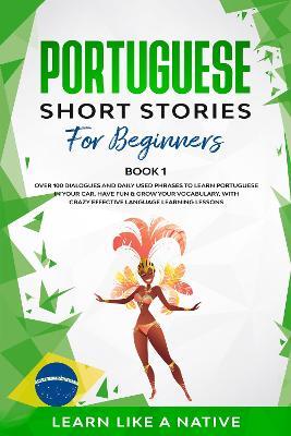 Portuguese Short Stories for Beginners Book 1: Over 100 Dialogues and Daily Used Phrases to Learn Portuguese in Your Car. Have Fun & Grow Your Vocabulary, with Crazy Effective Language Learning Lessons - Learn Like A Native - cover