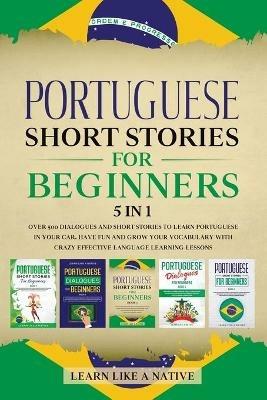 Portuguese Short Stories for Beginners - 5 in 1: Over 500 Dialogues and Short Stories to Learn Portuguese in your Car. Have Fun and Grow your Vocabulary with Crazy Effective Language Learning Lessons - Learn Like A Native - cover