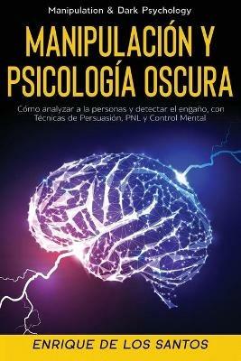 Manipulacion y Psicologia Oscura (Manipulation & Dark Psychology): Como Analizar a las Personas y Detectar el Engano, con Tecnicas de Persuasion, PNL y Control Mental - Enrique De Los Santos - cover