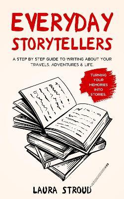 Everyday Storytellers: A step by step guide to writing about your travels, adventures and life - Laura Stroud - cover