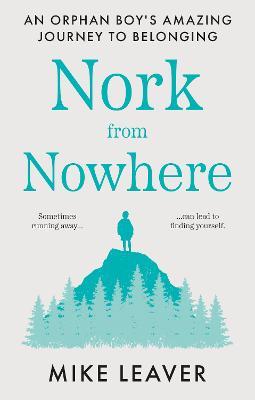 Nork from Nowhere: An Orphan Boy's Amazing Journey to Belonging... - Mike Leaver - cover