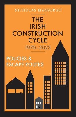 The Irish Construction Cycle 1970-2023: Policies and Escape Routes - Nicholas Mansergh - cover