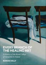 Every Branch of the Healing Art: A History of the Royal College of Surgeons in Ireland