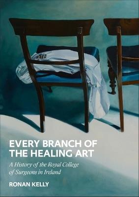 Every Branch of the Healing Art: A History of the Royal College of Surgeons in Ireland - Ronan Kelly - cover