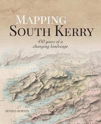 Mapping South Kerry: 450 Years of a Changing Landscape - Arnold Horner - cover