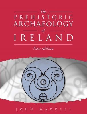 Prehistoric Archaeology of Ireland 4th Edition - John Waddell - cover