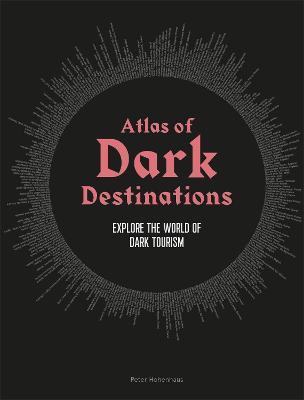Atlas of Dark Destinations: Explore the world of dark tourism - Peter Hohenhaus - cover