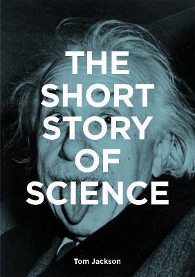 The Short Story of Science: A Pocket Guide to Key Histories, Experiments, Theories, Instruments and Methods - Tom Jackson,Mark Fletcher - cover