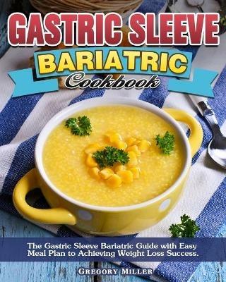 Gastric Sleeve Bariatric Cookbook: The Gastric Sleeve Bariatric Guide with Easy Meal Plan to Achieving Weight Loss Success. - Gregory Miller - cover