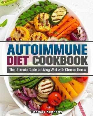 Autoimmune Diet Cookbook: The Ultimate Guide to Living Well with Chronic Illness - Thomas Kennedy - cover