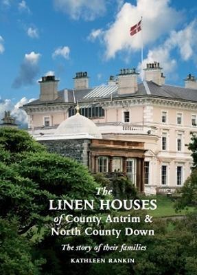 The Linen Houses of County Antrim and North County Down: The Story of Their Families - Kathleen Rankin - cover