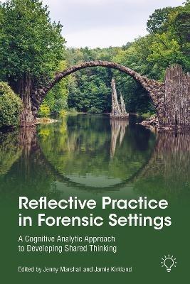 Reflective Practice in Forensic Settings: A Cognitive Analytic Approach to Developing Shared Thinking - Jenny Marshall,Jamie Kirkland - cover