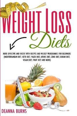 Weight Loss Diets: More Effective and Faster with Recipes and Weekly Programmes for Beginners(mediterranean Diet, Keto Diet, Paleo Diet, Atkins Diet, Zone Diet, Dukan Diet, Vegan Diet, Fruit Diet and More) - Deanna Burns - cover