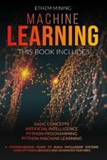 Machine Learning: 4 Books in 1: Basic Concepts + Artificial Intelligence + Python Programming + Python Machine Learning. A Comprehensive Guide to Build Intelligent Systems Using Python Libraries