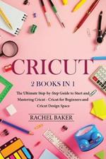 Cricut: 2 books in 1: The Ultimate Step-by-Step Guide to Start and Mastering Cricut