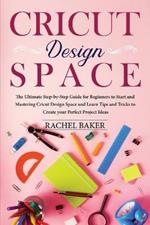 Cricut Design Space: The Ultimate Step-by-Step Guide for Beginners to Start and Mastering Cricut Design Space and Learn Tips and Tricks to Create your Perfect Ideas