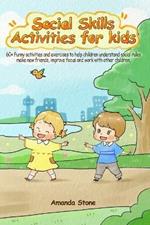 Social Skills Activities for Kids: 60+ Funny Activities and Exercises to Help Children Understand Social Rules, Make New Friends, Improve Focus and Work with Other Children