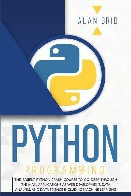 Python Programming: The Easiest Python Crash Course to Go Deep Through the Main Applications as Web Development, Data Analysis, and Data Science Including Machine Learning - Alan Grid - cover