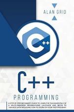 C++ Programming: A Step-By-Step Beginner's Guide to Learn the Fundamentals of a Multi-Paradigm Programming Language and Begin to Manage Data Including How to Work on Your First Program