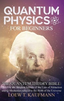 Quantum Physics for Beginners: Discover the Deepest Secrets of the Law of Attraction and Q Mechanics and the power of the Mind - Loew T Kaufmann - cover