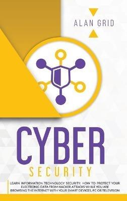 Cybersecurity: Learn Information Technology Security: How to Protect Your Electronic Data from Hacker Attacks While You Are Browsing the Internet - Alan Grid - cover