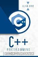 C++ Programming: A Step-By-Step Beginner's Guide to Learn the Fundamentals of a Multi-Paradigm Programming Language and Begin to Manage Data Including How to Work on Your First Program