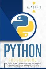 Python Programming: The Easiest Python Crash Course to go Deep Through the Main Application as Web Development, Data Analysis and Data Science Including Machine Learning