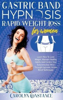 Gastric Band Hypnosis Rapid Weight Loss for Women: Learn how to Lose Weight, Maintain Habits and Control your Subconscious Mind Through Hypnotic Techniques - Carolyn Constance - cover