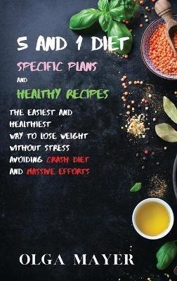5 and 1 Diet Specific Plans and Healthy Recipes: The Easiest and Healthiest Way to Lose Weight Without Stress Avoiding Crash Diet and Massive Efforts - Olga Mayer - cover