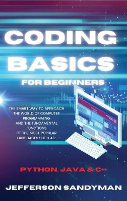 Coding Basics for Beginners: The Smart Way to Approach the World of Computer Programming and the Fundamental Functions of the Most Popular Languages Such as Python, Java and C++ - Jefferson Sandyman - cover