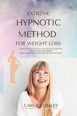 Extreme Hypnotic Method for Weight Loss: Learn How to Control Your Subconscious Mind with Hypnosis Techniques for Women, Regain Your Shape and Maintain Healthy Habits - Carla Comley - cover
