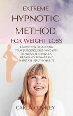 Extreme Hypnotic Method for Weight Loss: Learn How to Control Your Subconscious Mind with Hypnosis Techniques for Women, Regain Your Shape and Maintain Healthy Habits