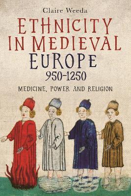 Ethnicity in Medieval Europe, 950-1250: Medicine, Power and Religion - Claire Weeda - cover