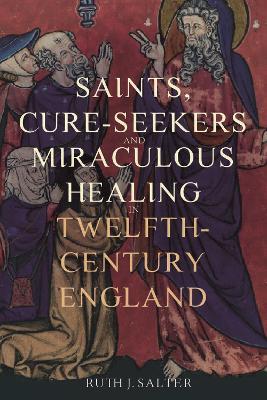 Saints, Cure-Seekers and Miraculous Healing in Twelfth-Century England - Ruth J. Salter - cover