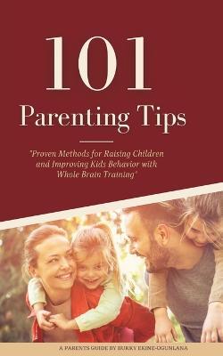 101 Parenting Tips: Proven Methods for Raising Children and Improving Kids Behavior with Whole Brain Training - Bukky Ekine-Ogunlana - cover