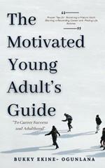 The Motivated Young Adult's Guide to Career Success and Adulthood: Proven Tips for Becoming a Mature Adult, Starting a Rewarding Career and Finding Life Balance