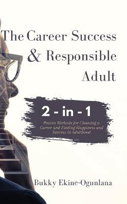 The Career Success and Responsible Adult 2-in-1 Combo Pack: Proven Methods for Choosing a Career and Finding Happiness and Success in Adulthood - Bukky Ekine-Ogunlana - cover