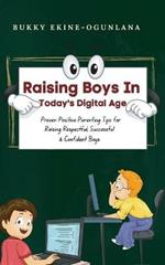 Raising Boys in Today's Digital World: Proven Positive Parenting Tips for Raising Respectful, Successful and Confident Boys