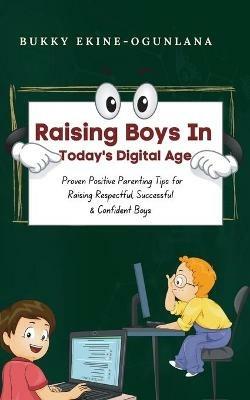 Raising Boys in Today's Digital World: Proven Positive Parenting Tips for Raising Respectful, Successful and Confident Boys - Bukky Ekine-Ogunlana - cover