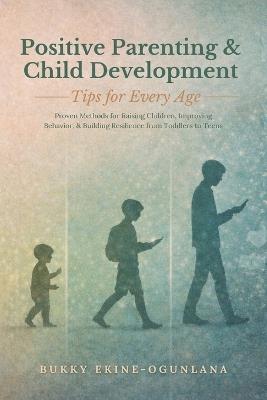 Positive Parenting and Child Development Tips for Every Age: Proven Methods for Raising Children, Improving Behavior, and Building Resilience from Toddlers to Teens - Bukky Ekine-Ogunlana - cover