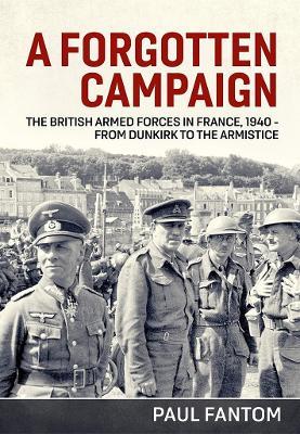A Forgotten Campaign: The British Armed Forces in France 1940 – from Dunkirk to the Armistice - Paul Fantom - cover