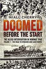 Doomed Before the Start: The Allied Intervention in Norway 1940 Volume 1 the Road to Invasion and Early Moves
