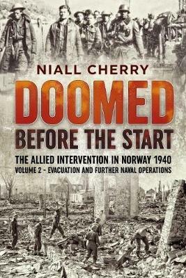Doomed Before the Start: The Allied Intervention in Norway 1940 Volume 2 Evacuation and Further Naval Operations - Niall Cherry - cover