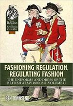 Fashioning Regulation, Regulating Fashion: The Uniforms and Dress of the British Army 1800-1815 Volume 2