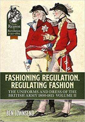 Fashioning Regulation, Regulating Fashion: The Uniforms and Dress of the British Army 1800-1815 Volume 2 - Ben Townsend - cover